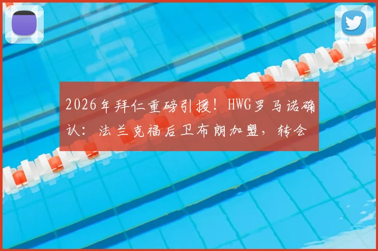 2026年拜仁重磅引援!HWG罗马诺确认:法兰克福后卫布朗加盟,转会费5500万欧深度解析