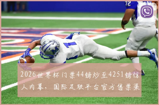 2026世界杯门票44镑炒至4251镑惊人内幕,国际足联平台官方售票渠道与防黄牛攻略