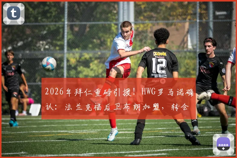 2026年拜仁重磅引援!HWG罗马诺确认:法兰克福后卫布朗加盟,转会费5500万欧深度解析