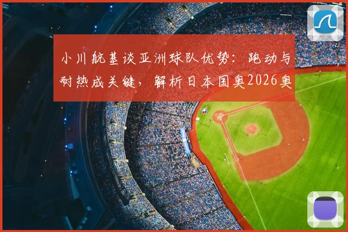 小川航基谈亚洲球队优势：跑动与耐热成关键，解析日本国奥2026奥运备战策略