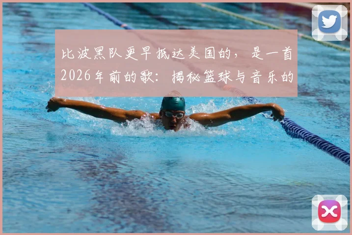 比波黑队更早抵达美国的，是一首2026年前的歌：揭秘篮球与音乐的跨界往事与冷知识