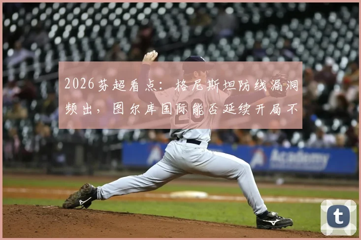 2026芬超看点：格尼斯坦防线漏洞频出，图尔库国际能否延续开局不败金身？