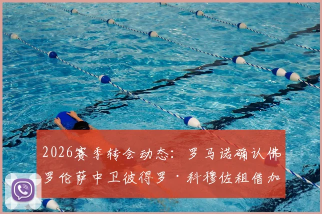 2026赛季转会动态：罗马诺确认佛罗伦萨中卫彼得罗·科穆佐租借加盟都灵，租借条款与球员前景解析