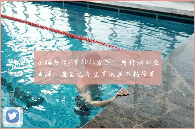 小豌豆谈C罗2026表现：用行动回应质疑，魔笛已是克罗地亚不朽传奇，两人如何定义伟大