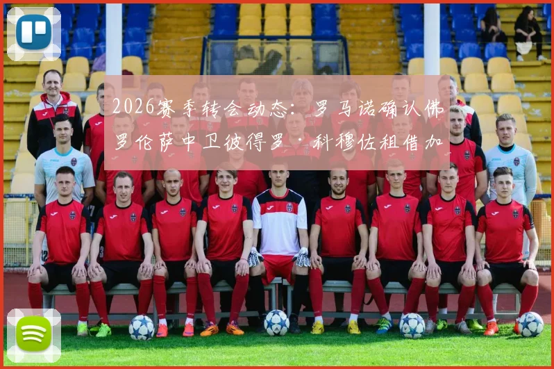 2026赛季转会动态：罗马诺确认佛罗伦萨中卫彼得罗·科穆佐租借加盟都灵，租借条款与球员前景解析