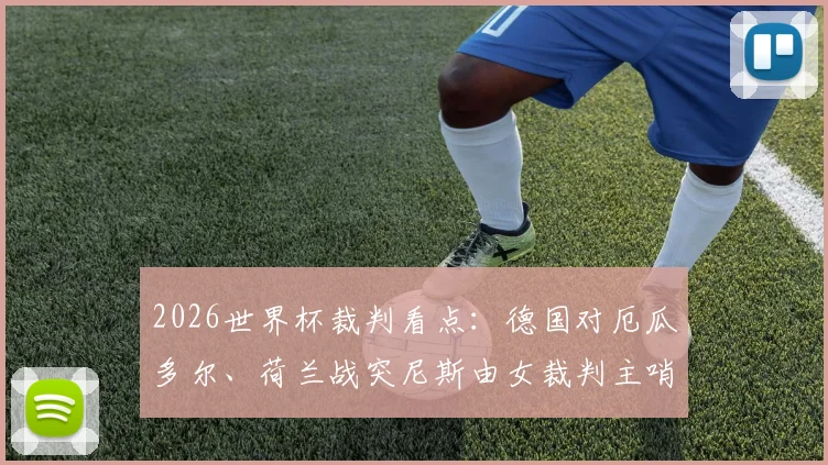 2026世界杯裁判看点:德国对厄瓜多尔、荷兰战突尼斯由女裁判主哨,名单与原因解析