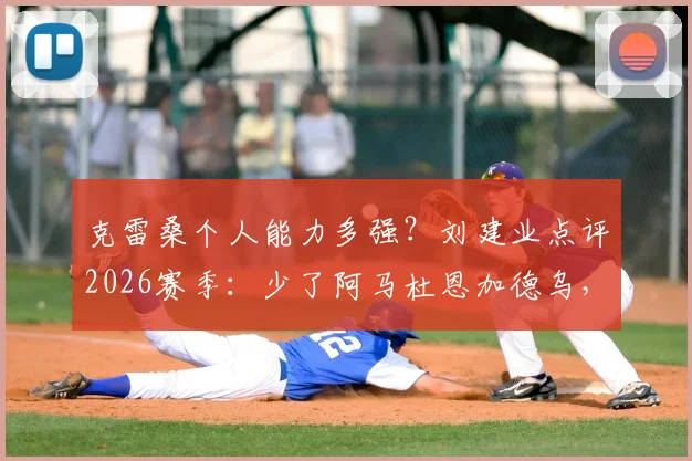 克雷桑个人能力多强？刘建业点评2026赛季：少了阿马杜恩加德乌，球队防线怎么办？