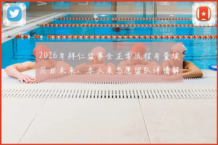 2026年拜仁监事会正常流程考量埃贝尔未来，本人表态愿留队详情解读