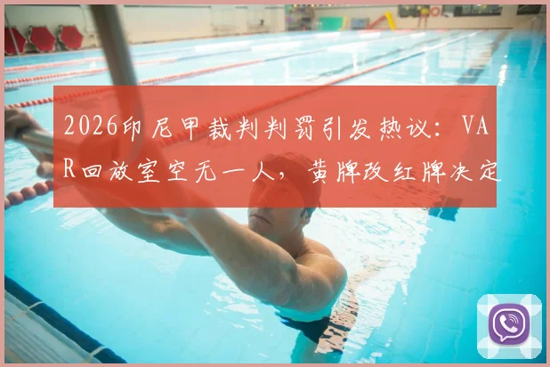 2026印尼甲裁判判罚引发热议：VAR回放室空无一人，黄牌改红牌决定如何产生？