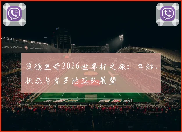 莫德里奇2026世界杯之旅：年龄、状态与克罗地亚队展望