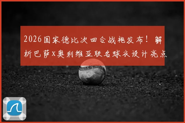 2026国家德比次回合战袍发布！解析巴萨x奥利维亚联名球衣设计亮点与购买全指南