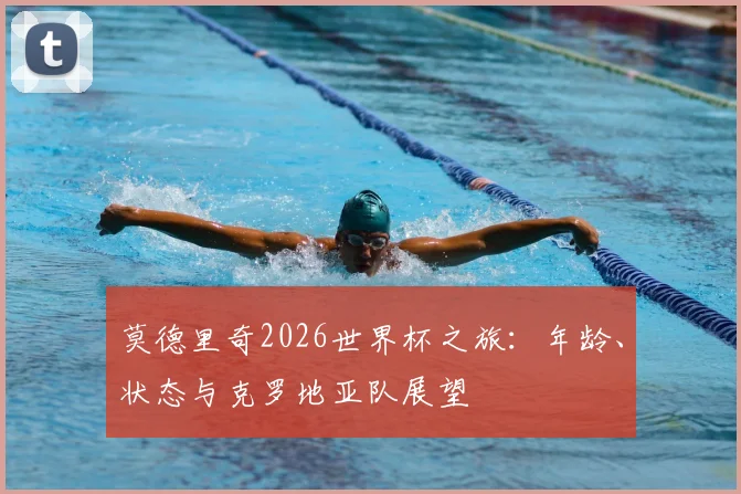 莫德里奇2026世界杯之旅：年龄、状态与克罗地亚队展望