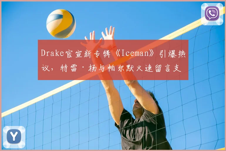 Drake官宣新专辑《Iceman》引爆热议，特雷·杨与帕尔默火速留言支持