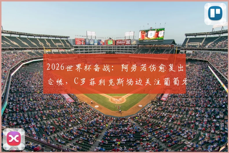 2026世界杯备战：阿劳若伤愈复出合练，C罗菲利克斯场边关注葡萄牙队集训情况