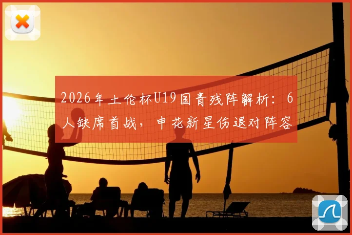 2026年土伦杯U19国青残阵解析:6人缺席首战,申花新星伤退对阵容影响几何?