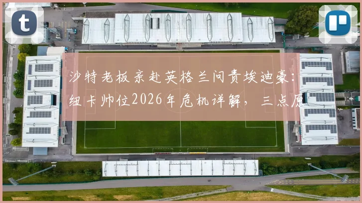 沙特老板亲赴英格兰问责埃迪豪：纽卡帅位2026年危机详解，三点原因曝光